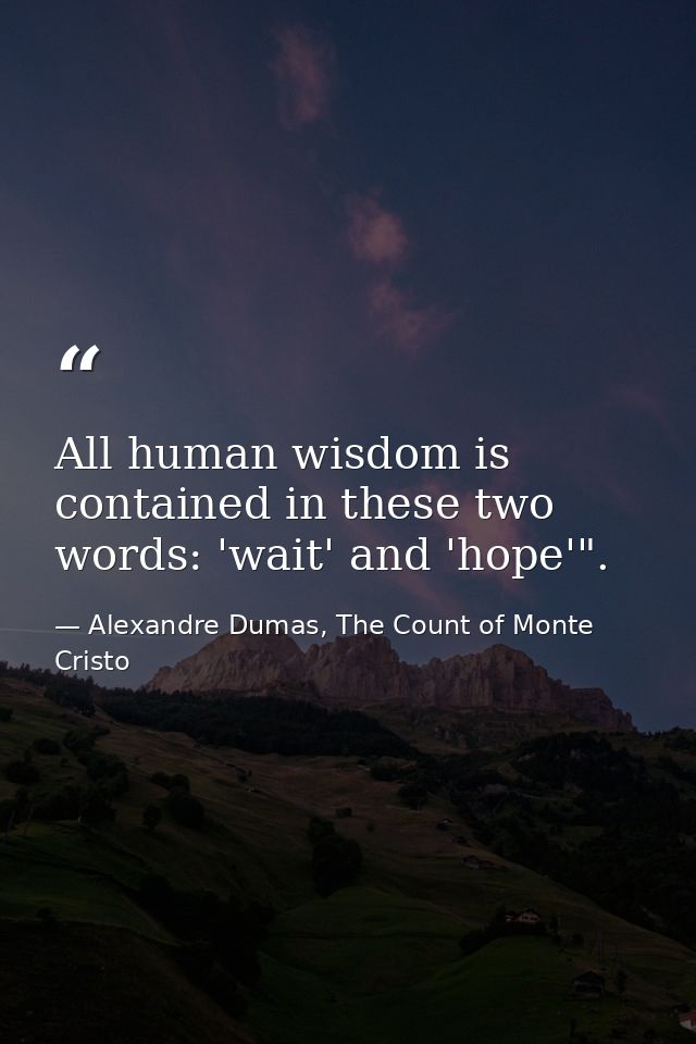 All human wisdom is contained in these two words: 'wait' and 'hope'". — Alexandre Dumas, The Count of Monte Cristo