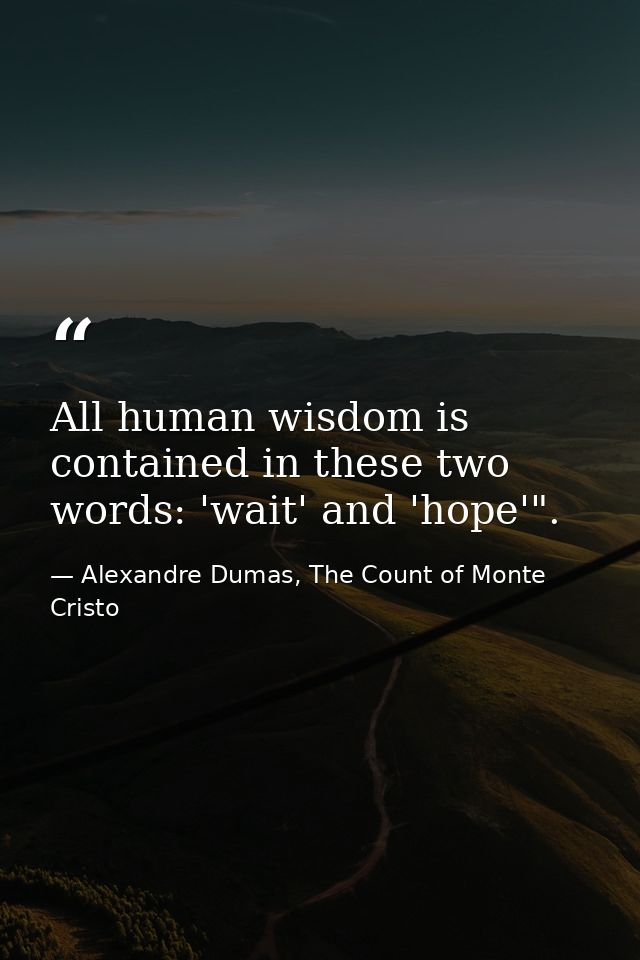 All human wisdom is contained in these two words: 'wait' and 'hope'". — Alexandre Dumas, The Count of Monte Cristo