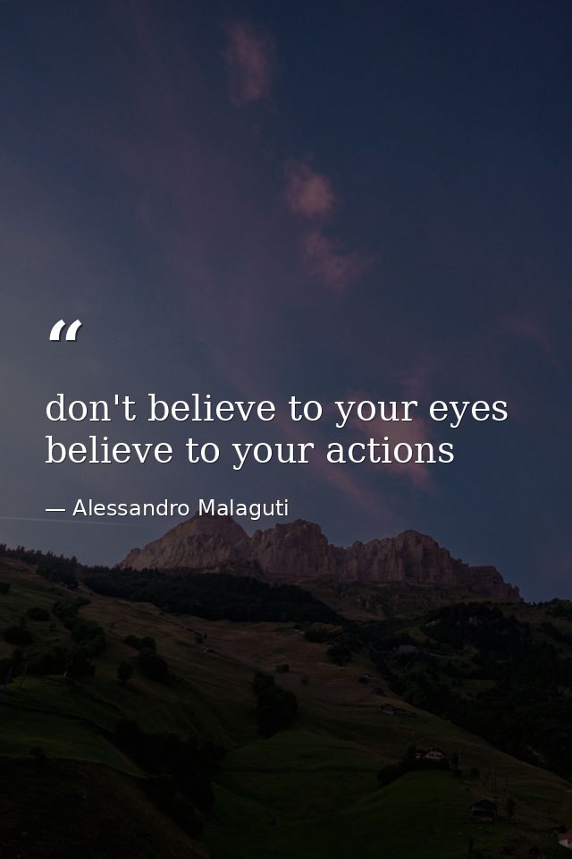 don't believe to your eyes believe to your actions — Alessandro Malaguti