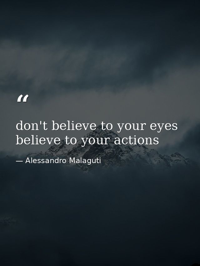 don't believe to your eyes believe to your actions — Alessandro Malaguti