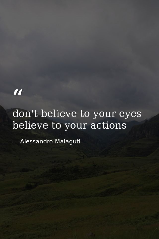 don't believe to your eyes believe to your actions — Alessandro Malaguti
