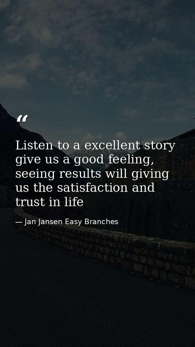 Listen to a excellent story give us a good feeling, seeing results will giving us the satisfaction and trust in life — Jan Jansen Easy Branches