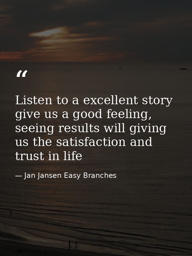 Listen to a excellent story give us a good feeling, seeing results will giving us the satisfaction and trust in life — Jan Jansen Easy Branches