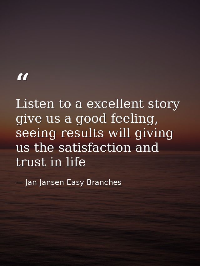 Listen to a excellent story give us a good feeling, seeing results will giving us the satisfaction and trust in life — Jan Jansen Easy Branches