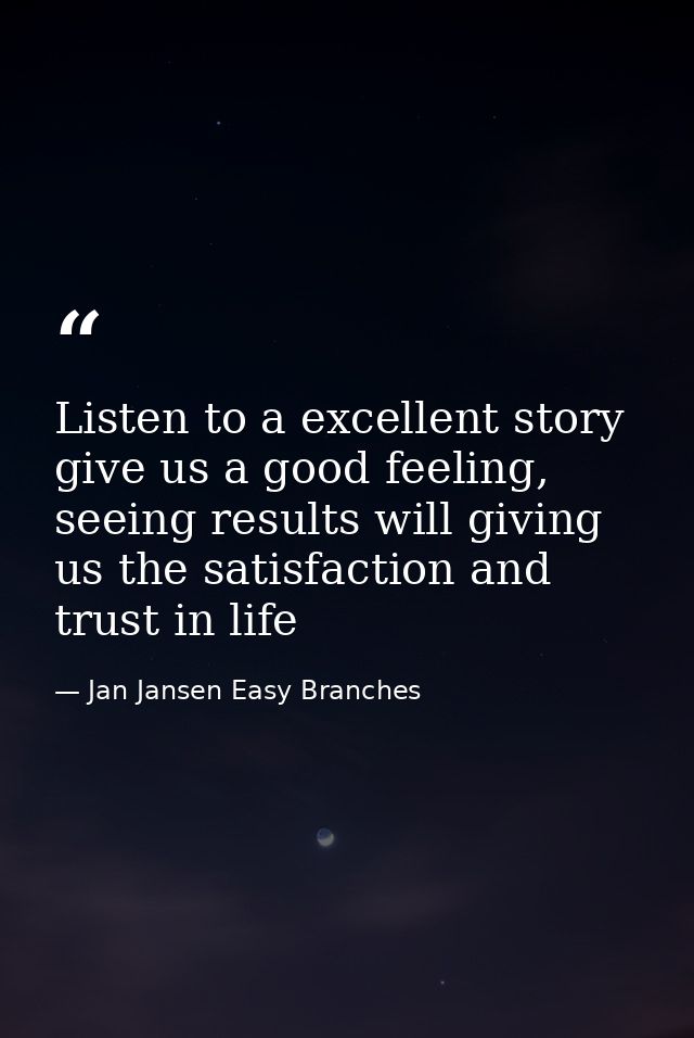 Listen to a excellent story give us a good feeling, seeing results will giving us the satisfaction and trust in life — Jan Jansen Easy Branches