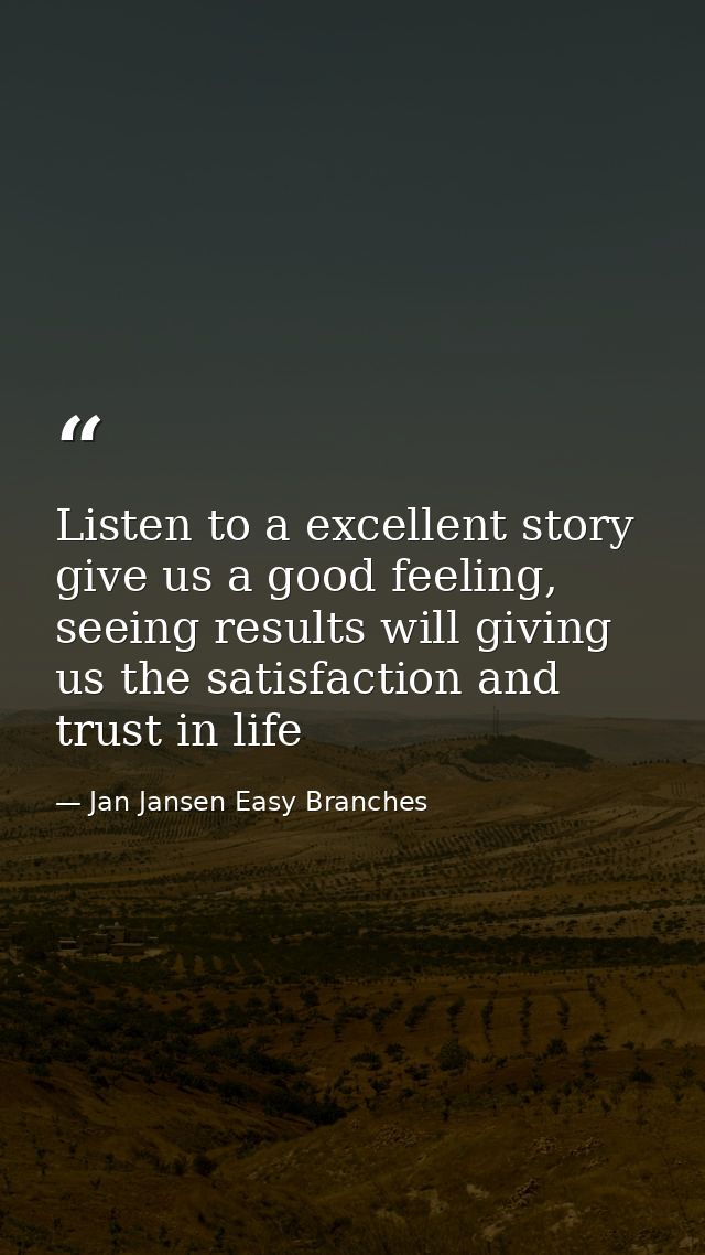 Listen to a excellent story give us a good feeling, seeing results will giving us the satisfaction and trust in life — Jan Jansen Easy Branches