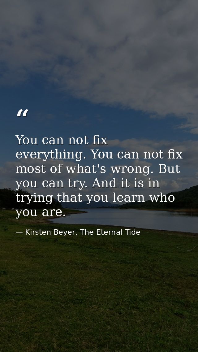 You can not fix everything. You can not fix most of what's wrong. But you can try. And it is in trying that you learn wh — Kirsten Beyer, The Eternal Tide