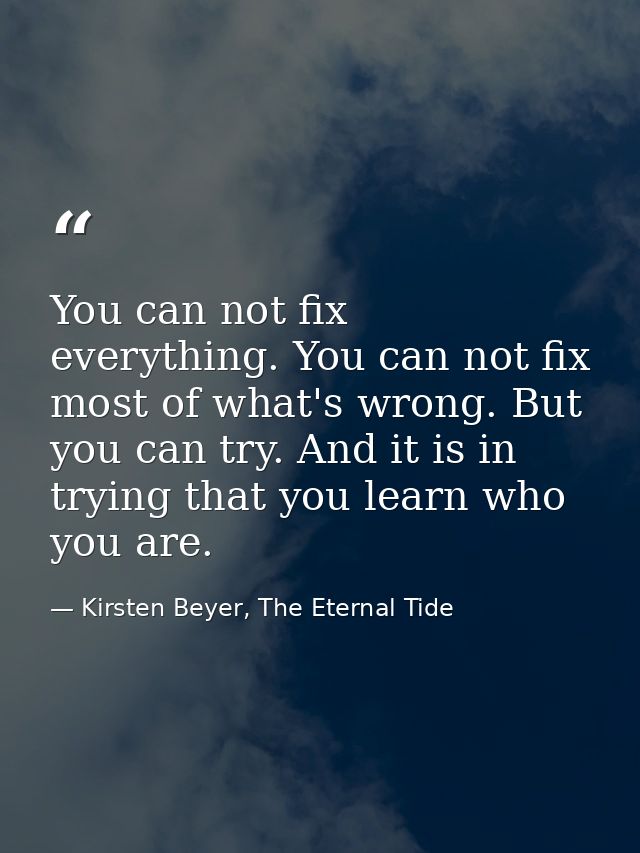 You can not fix everything. You can not fix most of what's wrong. But you can try. And it is in trying that you learn wh — Kirsten Beyer, The Eternal Tide