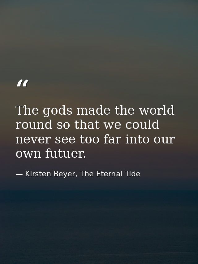 The gods made the world round so that we could never see too far into our own futuer. — Kirsten Beyer, The Eternal Tide