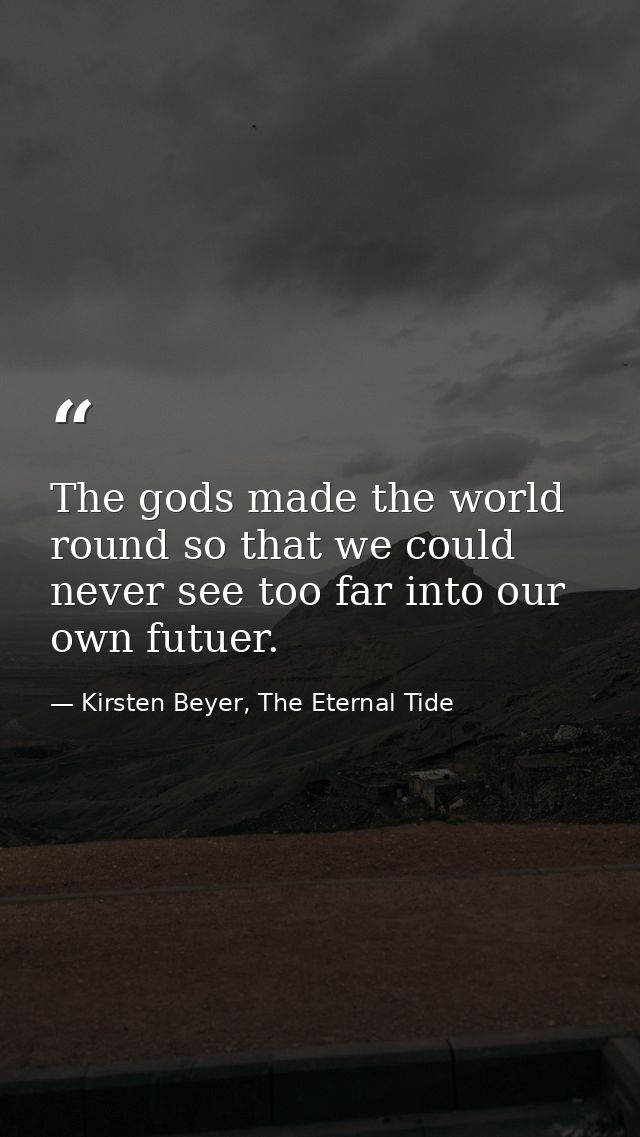 The gods made the world round so that we could never see too far into our own futuer. — Kirsten Beyer, The Eternal Tide