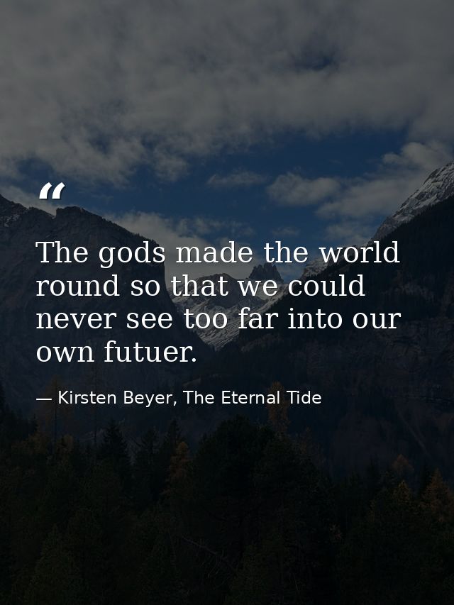 The gods made the world round so that we could never see too far into our own futuer. — Kirsten Beyer, The Eternal Tide