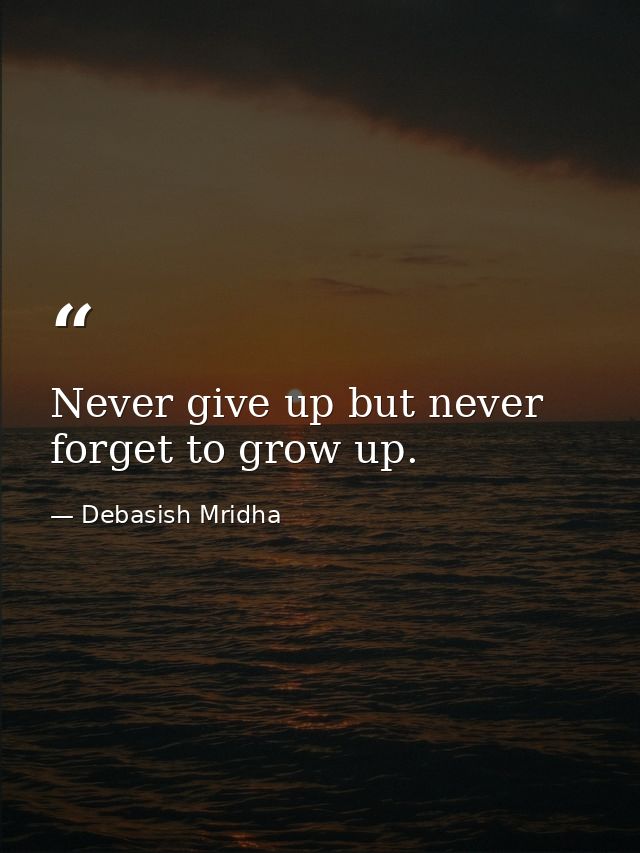 Never give up but never forget to grow up. — Debasish Mridha