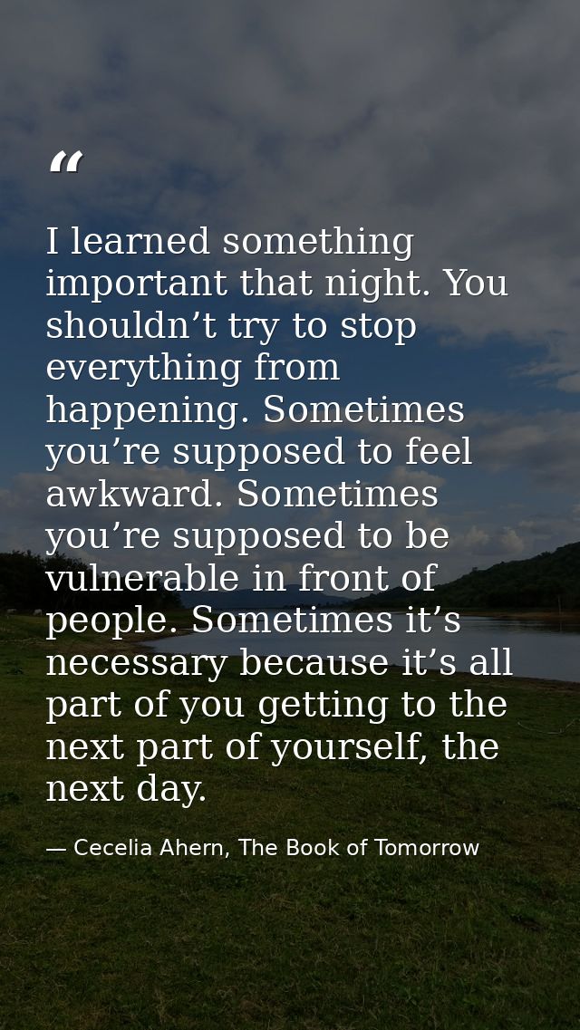 I learned something important that night. You shouldn’t try to stop everything from happening. Sometimes you’re supposed — Cecelia Ahern, The Book of Tomorrow