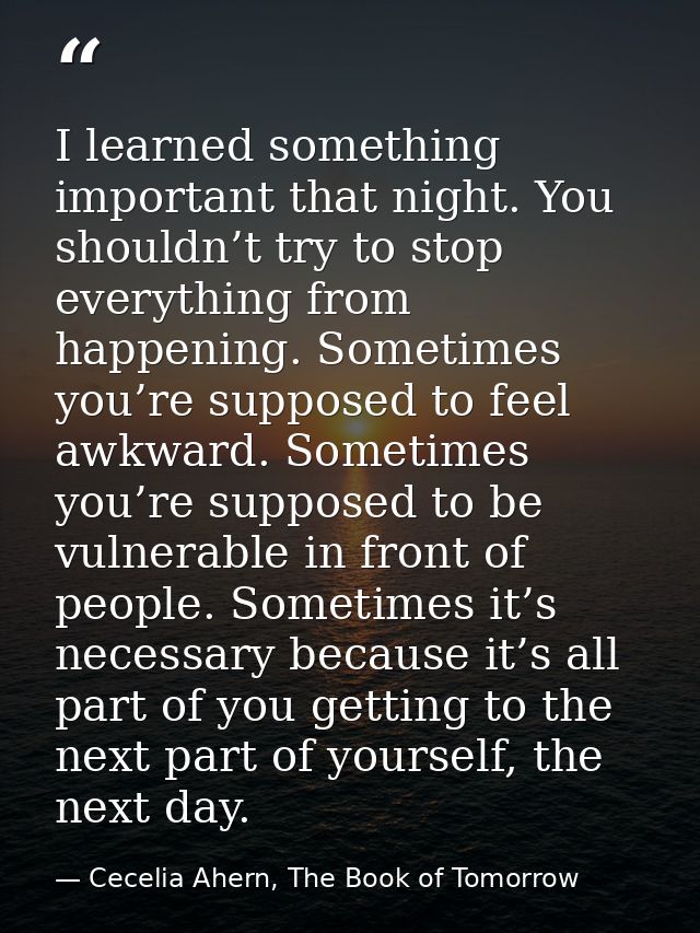 I learned something important that night. You shouldn’t try to stop everything from happening. Sometimes you’re supposed — Cecelia Ahern, The Book of Tomorrow