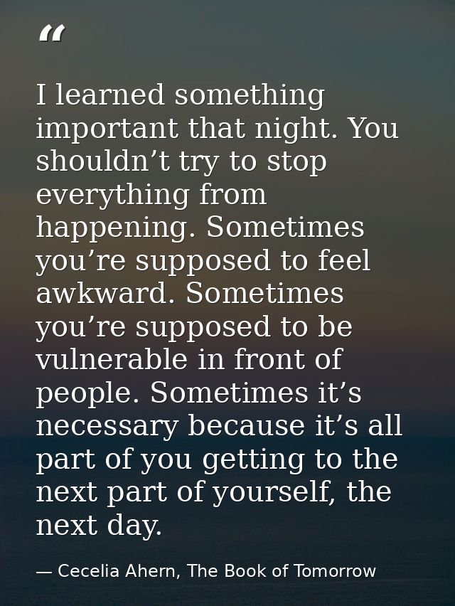 I learned something important that night. You shouldn’t try to stop everything from happening. Sometimes you’re supposed — Cecelia Ahern, The Book of Tomorrow