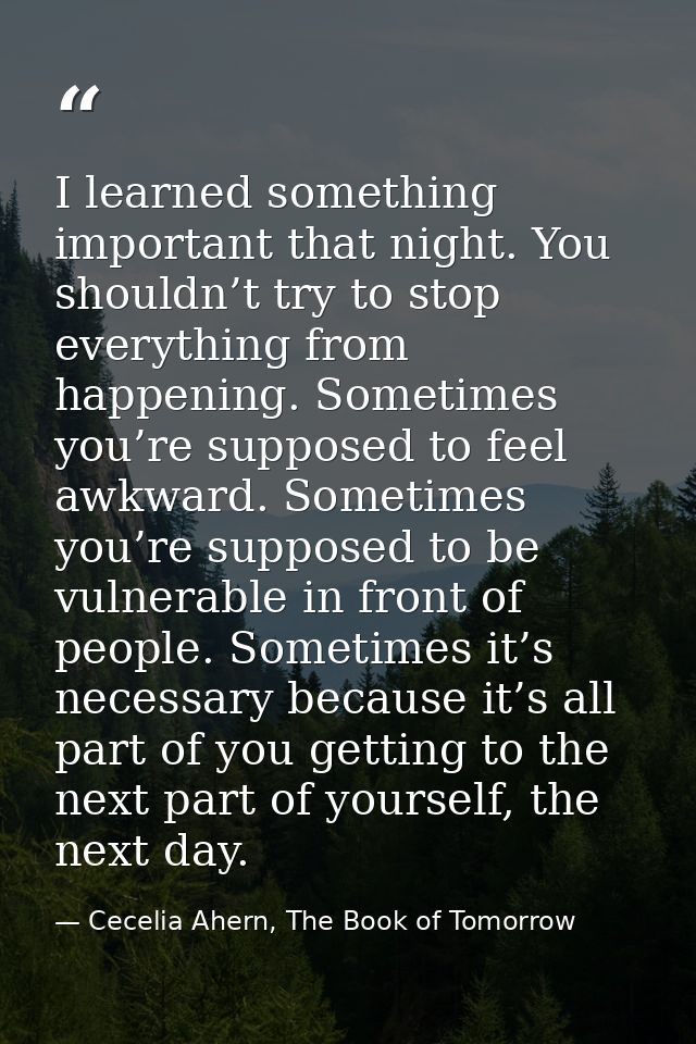 I learned something important that night. You shouldn’t try to stop everything from happening. Sometimes you’re supposed — Cecelia Ahern, The Book of Tomorrow