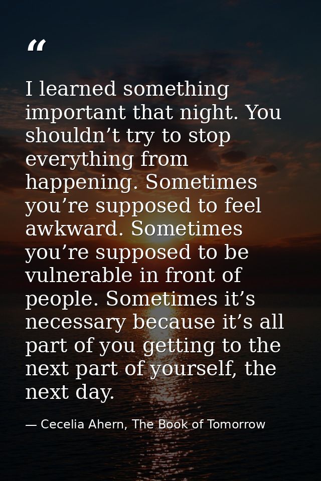 I learned something important that night. You shouldn’t try to stop everything from happening. Sometimes you’re supposed — Cecelia Ahern, The Book of Tomorrow