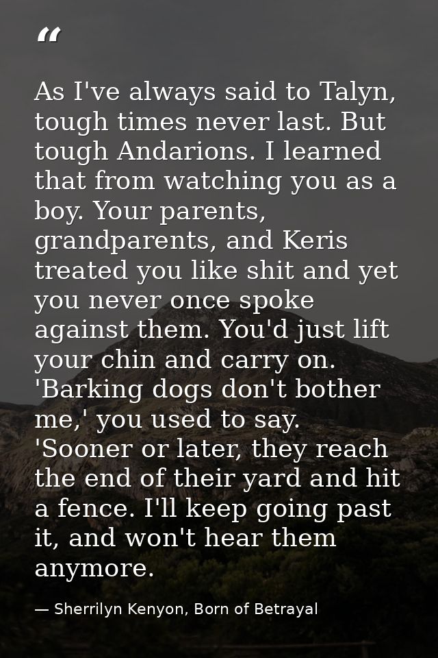 As I've always said to Talyn, tough times never last. But tough Andarions. I learned that from watching you as a boy. Yo — Sherrilyn Kenyon, Born of Betrayal