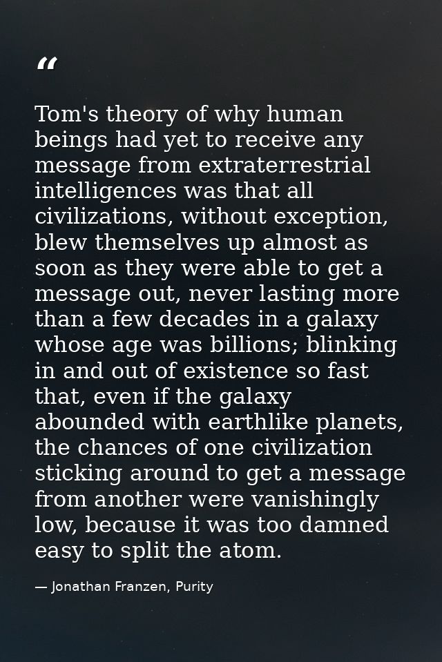 Tom's theory of why human beings had yet to receive any message from extraterrestrial intelligences was that all civiliz — Jonathan Franzen, Purity