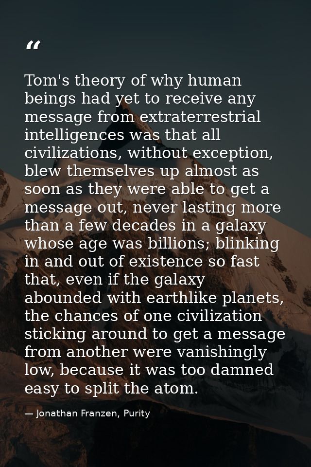 Tom's theory of why human beings had yet to receive any message from extraterrestrial intelligences was that all civiliz — Jonathan Franzen, Purity