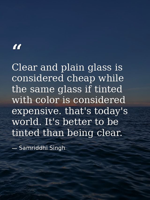 Clear and plain glass is considered cheap while the same glass if tinted with color is considered expensive. that's toda — Samriddhi Singh
