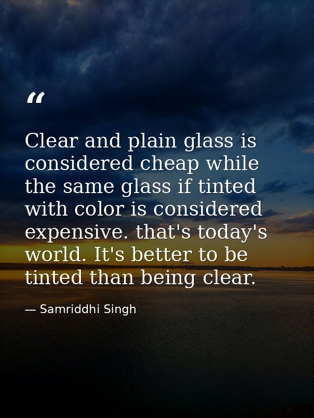 Clear and plain glass is considered cheap while the same glass if tinted with color is considered expensive. that's toda — Samriddhi Singh