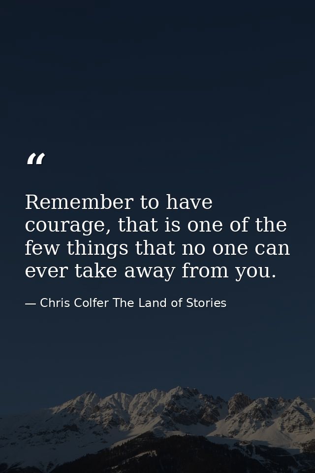 Remember to have courage, that is one of the few things that no one can ever take away from you. — Chris Colfer The Land of Stories