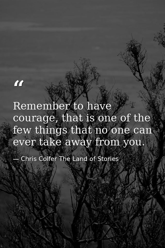 Remember to have courage, that is one of the few things that no one can ever take away from you. — Chris Colfer The Land of Stories