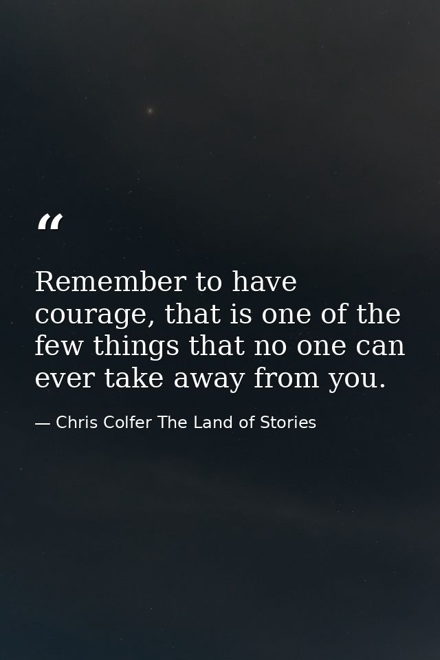 Remember to have courage, that is one of the few things that no one can ever take away from you. — Chris Colfer The Land of Stories