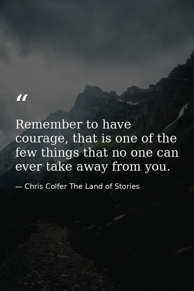 Remember to have courage, that is one of the few things that no one can ever take away from you. — Chris Colfer The Land of Stories
