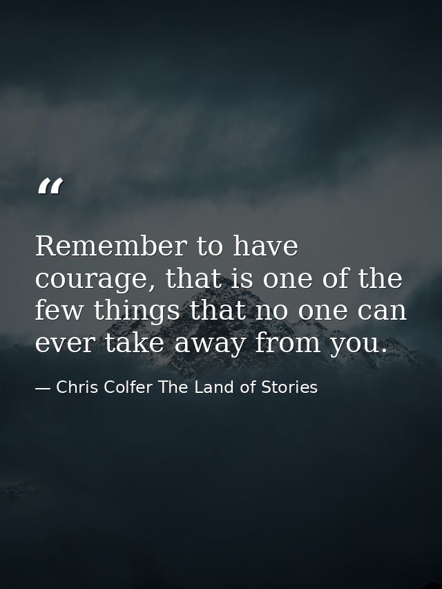 Remember to have courage, that is one of the few things that no one can ever take away from you. — Chris Colfer The Land of Stories
