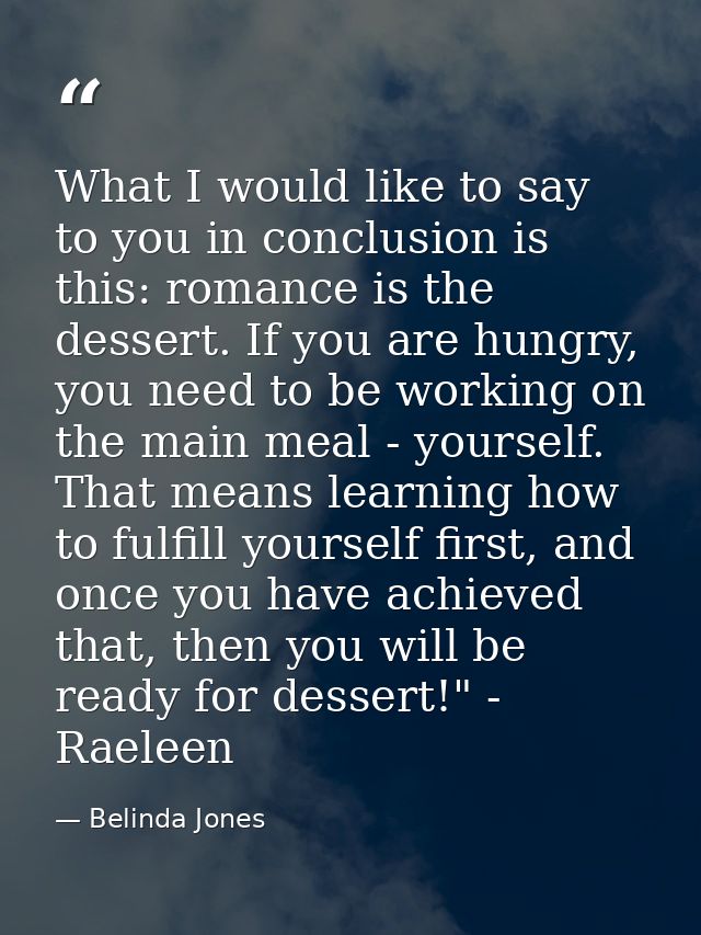 What I would like to say to you in conclusion is this: romance is the dessert. If you are hungry, you need to be working — Belinda Jones