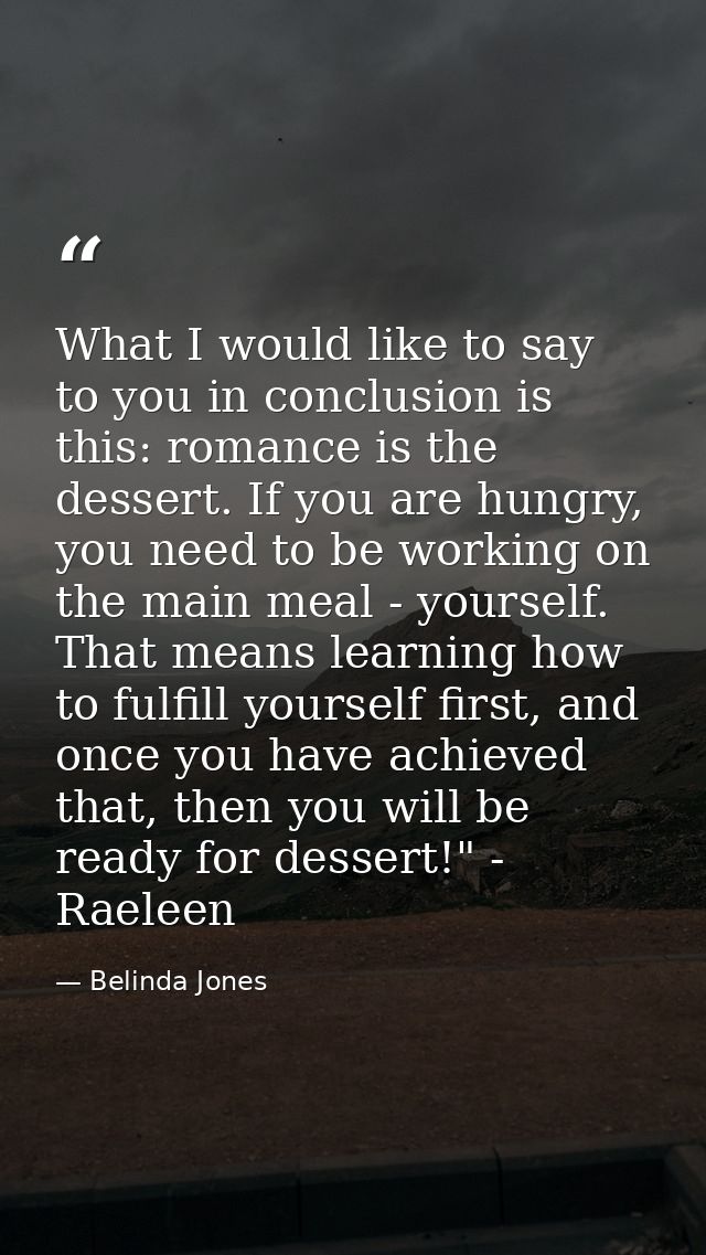 What I would like to say to you in conclusion is this: romance is the dessert. If you are hungry, you need to be working — Belinda Jones