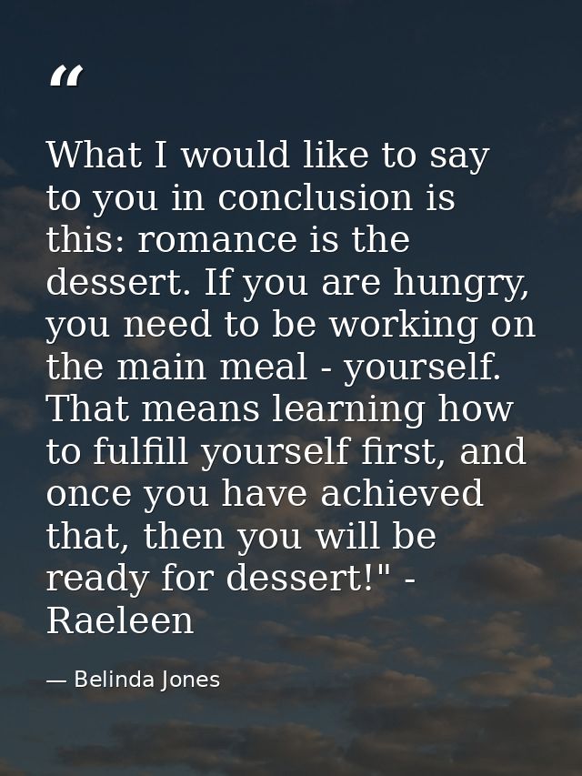 What I would like to say to you in conclusion is this: romance is the dessert. If you are hungry, you need to be working — Belinda Jones