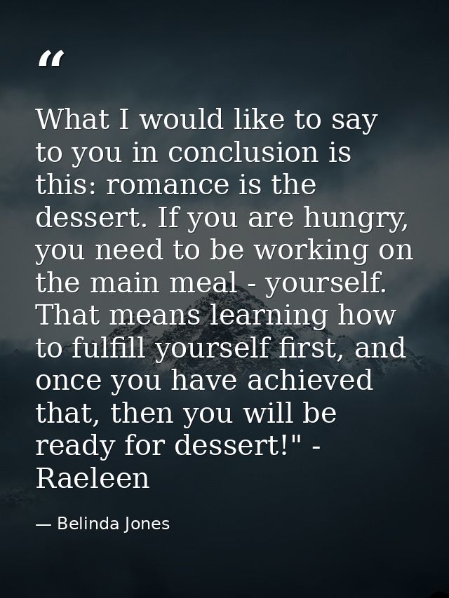 What I would like to say to you in conclusion is this: romance is the dessert. If you are hungry, you need to be working — Belinda Jones