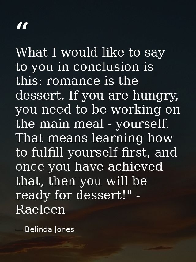 What I would like to say to you in conclusion is this: romance is the dessert. If you are hungry, you need to be working — Belinda Jones