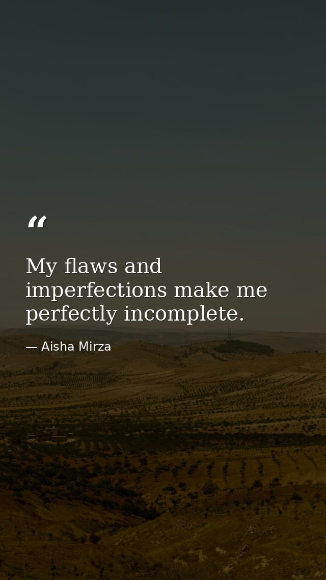 My flaws and imperfections make me perfectly incomplete. — Aisha Mirza