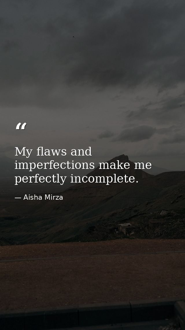 My flaws and imperfections make me perfectly incomplete. — Aisha Mirza