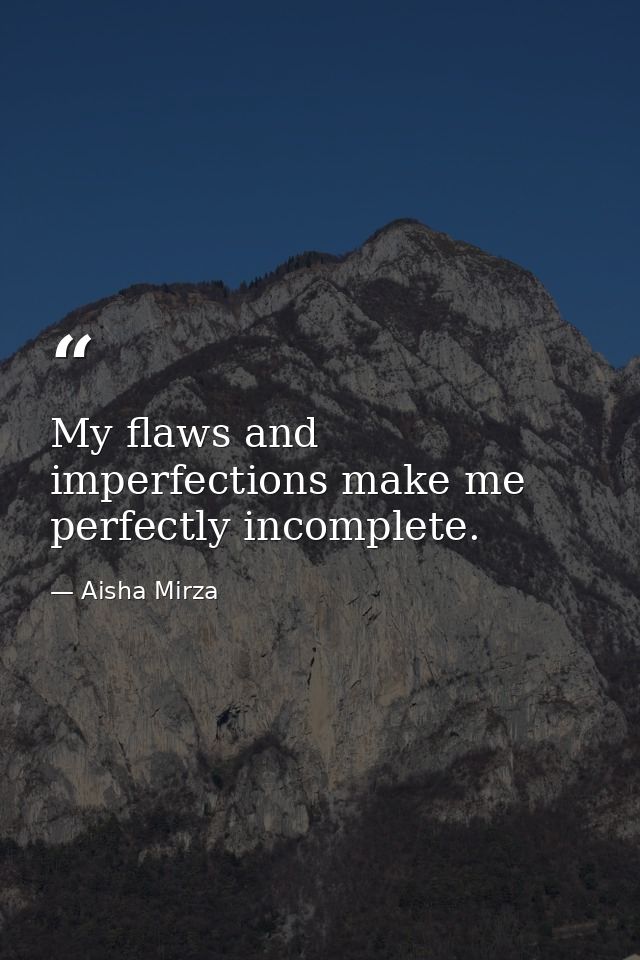 My flaws and imperfections make me perfectly incomplete. — Aisha Mirza