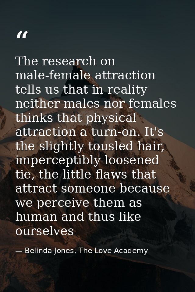 The research on male-female attraction tells us that in reality neither males nor females thinks that physical attractio — Belinda Jones, The Love Academy