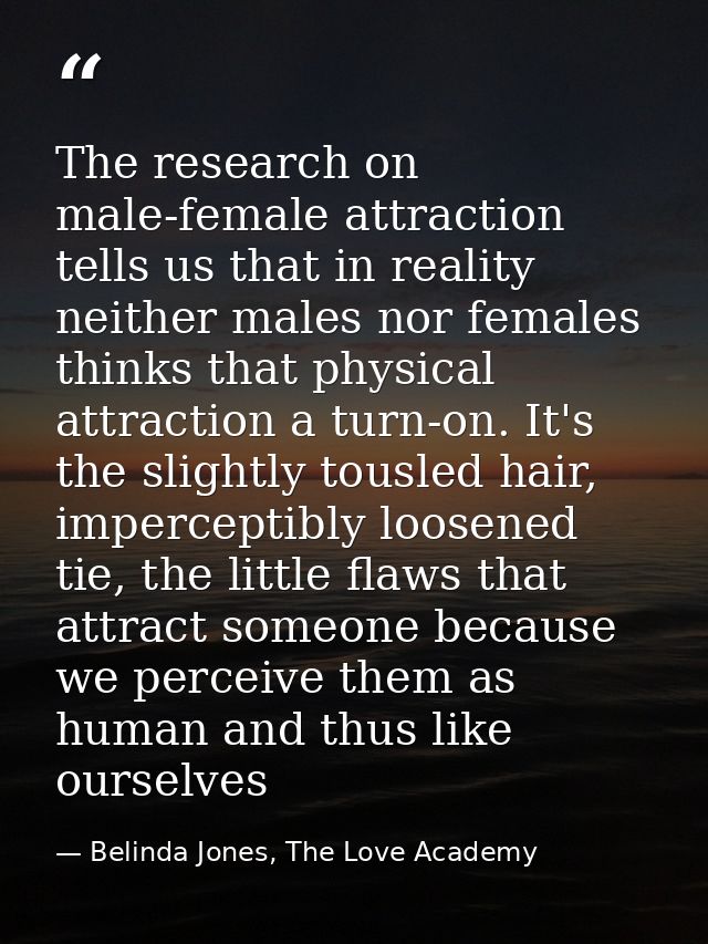 The research on male-female attraction tells us that in reality neither males nor females thinks that physical attractio — Belinda Jones, The Love Academy