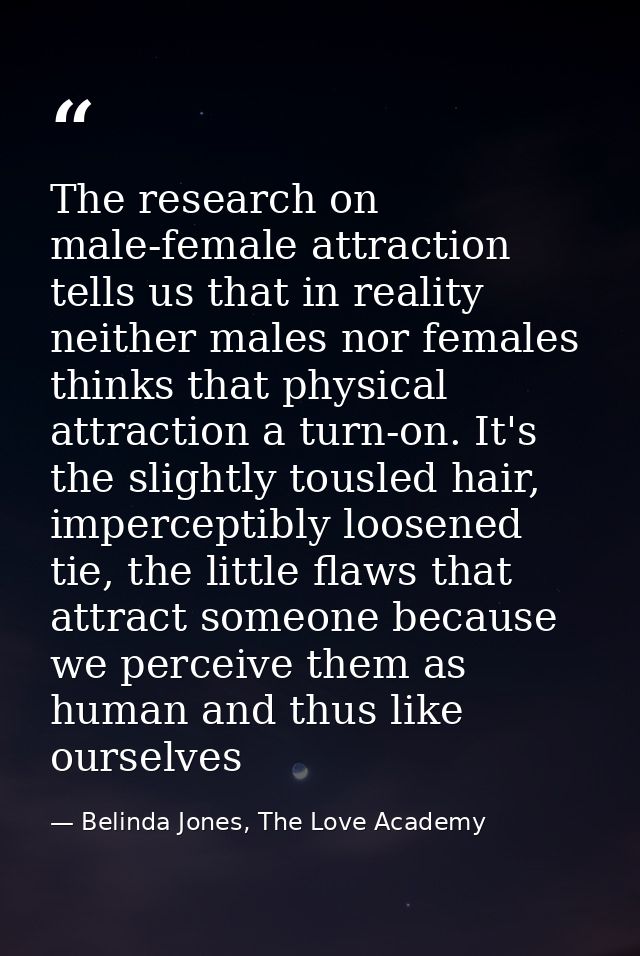 The research on male-female attraction tells us that in reality neither males nor females thinks that physical attractio — Belinda Jones, The Love Academy