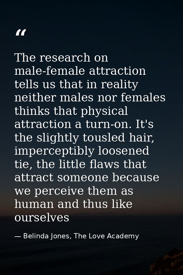 The research on male-female attraction tells us that in reality neither males nor females thinks that physical attractio — Belinda Jones, The Love Academy