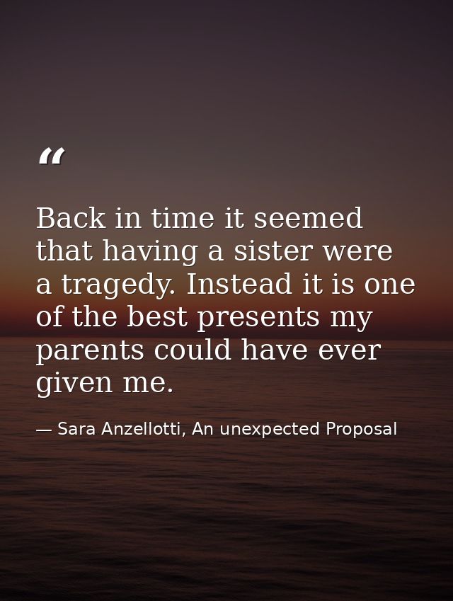 Back in time it seemed that having a sister were a tragedy. Instead it is one of the best presents my parents could have — Sara Anzellotti, An unexpected Proposal