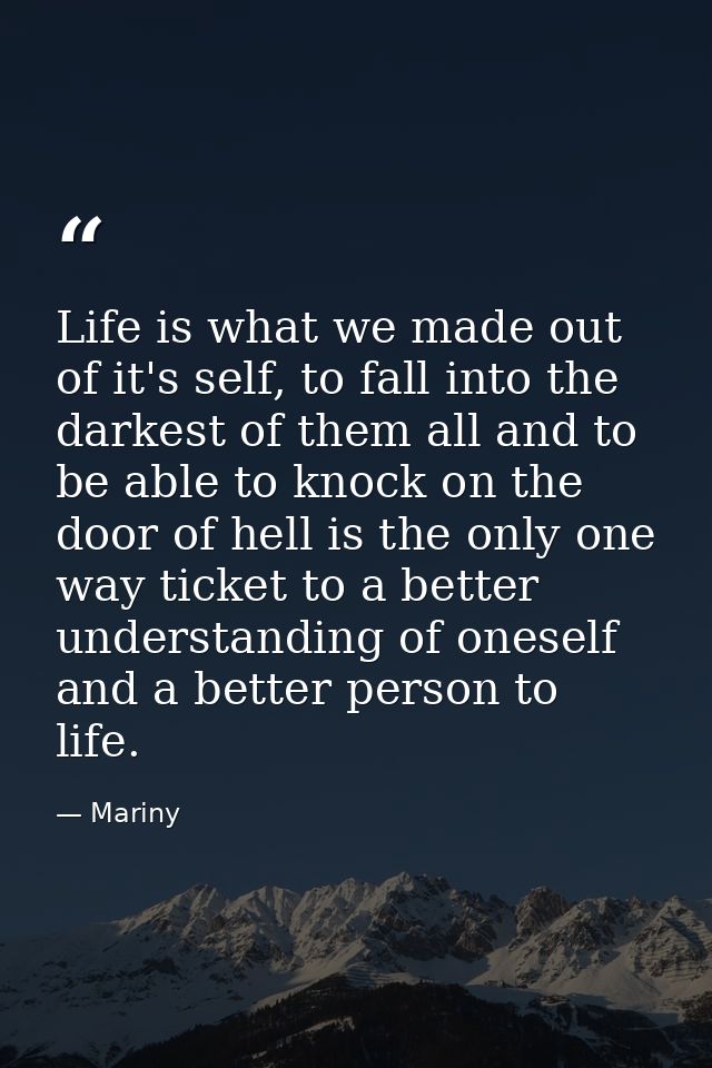 Life is what we made out of it's self, to fall into the darkest of them all and to be able to knock on the door of hell  — Mariny