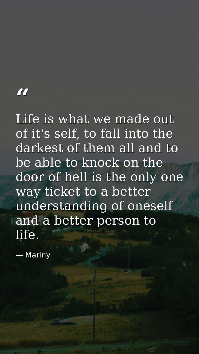 Life is what we made out of it's self, to fall into the darkest of them all and to be able to knock on the door of hell  — Mariny