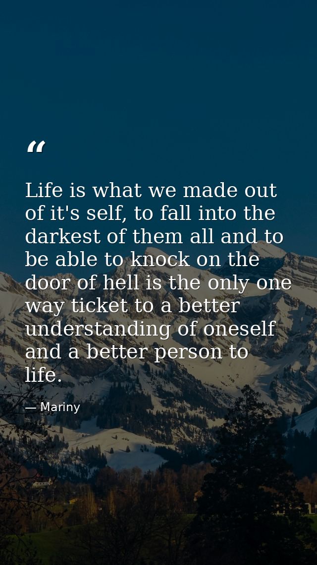 Life is what we made out of it's self, to fall into the darkest of them all and to be able to knock on the door of hell  — Mariny