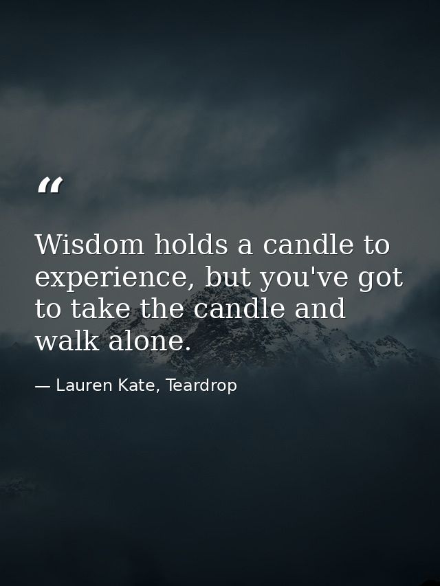 Wisdom holds a candle to experience, but you've got to take the candle and walk alone. — Lauren Kate, Teardrop