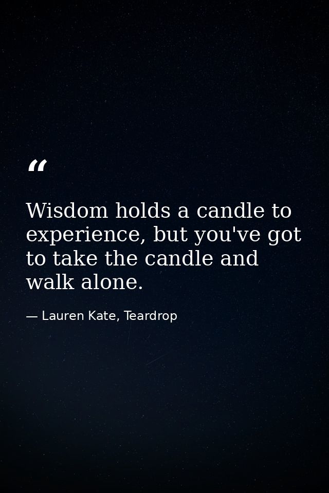 Wisdom holds a candle to experience, but you've got to take the candle and walk alone. — Lauren Kate, Teardrop