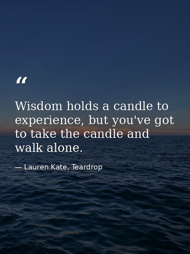Wisdom holds a candle to experience, but you've got to take the candle and walk alone. — Lauren Kate, Teardrop